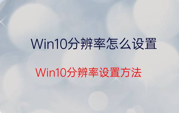 Win10分辨率怎么设置 Win10分辨率设置方法